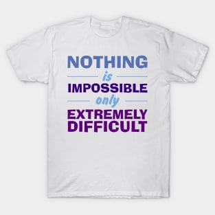 Nothing is Impossible only Extremely Difficult T-Shirt